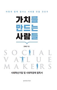 가치를 만드는 사람들 = Social Value Makers : 사회혁신 기업 및 사회적경제 필독서