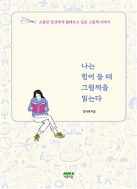 나는 힘이 들 때 그림책을 읽는다  : 소중한 당신에게 들려주고 싶은 그림책 이야기