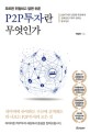 (모르면 위험하고 알면 쉬운)P2P<span>투</span><span>자</span>란 무엇인가 : P2P<span>투</span><span>자</span>의 생생한 현장에서 경제전문기<span>자</span>가 전하는 알짜정보