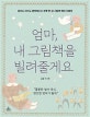 엄마, 내 그림책을 빌려줄게요 (엄마도 아이도 행복해지는 하루 한 권 그림책 육아 처방전)