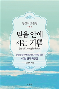 (영성의 오솔길) 믿음 안에 사는 기쁨 = Joy of Living by Faith : 신앙의 확신 / 회개 / 성숙 / 헌신을 위한 40일 간의 묵상집