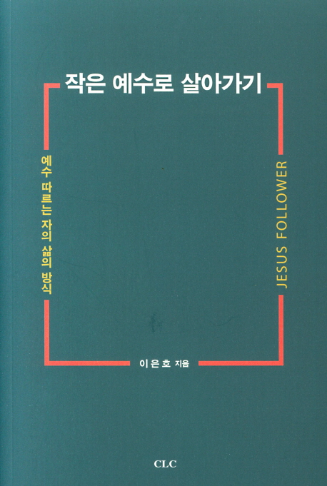 작은 예수로 살아가기 = Jesus Follower : 예수 따르는 자의 삶의 방식