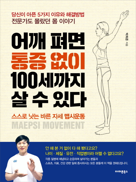 어깨 펴면 통증 없이 100세까지 살 수 있다 = Maepsi Movement : 스스로 낫는 바른 자세 맵시운동