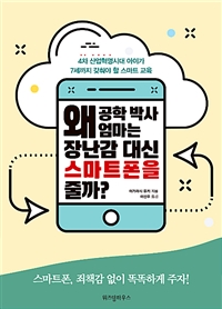 왜공학박사엄마는장난감대신스마트폰을줄까?:4차산업혁명시대아이가7세까지갖춰야할스마트교육