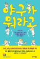 야구가 뭐라고 ('그깟 공놀이'일 수 없는, 1년 열두 달 즐기는 야구 이야기)
