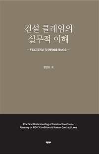 건설 클레임의 실무적 이해  : FIDIC 조건과 국가계약법을 중심으로  = Practical understanding of construction claims focusing on FIDIC conditions & Korean contract laws