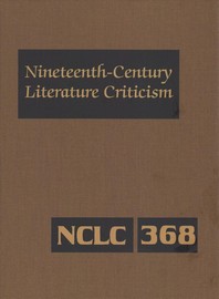 Nineteenth-Century Literature Criticism : excerpts from criticism of the works of novelists, poets, playwrights, short story writers, and other creative writers who lived (or died) between 1800 and 1900, from the first publ. crit. appraisals to current evaluations. 368
