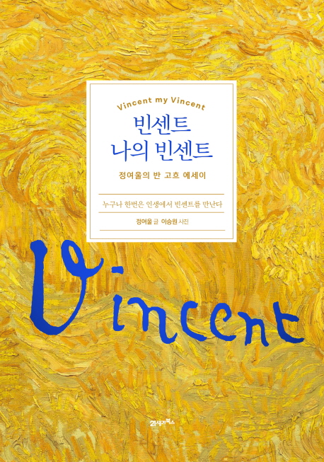 빈센트 나의 빈센트 = Vincent my Vincent  : 누구나 한번은 인생에서 빈센트를 만난다  : 정여울의 반 고흐 에세이