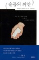 슬픔의 위안 : 어느 날 찾아온 슬픔을 가만히 응시하게 되기까지