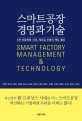 스마트공장 <span>경</span>영과 기술 = Smart factory management & technology : 4차 산업혁명 시대, <span>제</span>조업 부흥의 핵심 열쇠