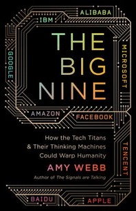 The Big Nine  : how the tech titans and their thinking machines could warp humanity