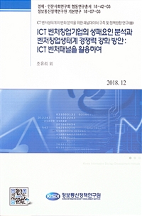 ICT 벤처창업기업의 성패요인 분석과 벤처창업생태계 경쟁력 강화 방안 : ICT 벤처패널을 활용하여 : ICT 벤처생태계의 변화분석을 위한 패널데이터 구축 및 정책방향 연구(Ⅲ)