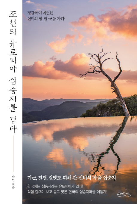 조선의 유토피아 십승지를 걷다: 정감록이 예언한 신비의 땅 열 곳을 가다 