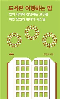 도서관 여행하는 법 (앎의 세계에 진입하는 모두를 위한 응원과 환대의 시스템) : 앎의 세계에 진입하는 모두를 위한 응원과 환대의 시스템