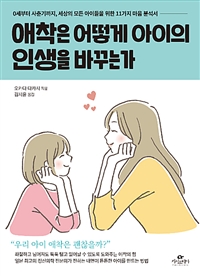 애착은 어떻게 아이의 인생을 바꾸는가  : 0세부터 사춘기까지, 세상의 모든 아이를 위한 11가지 마음 분석서