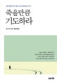 죽을만큼 기도하라 (영적 부흥의 대가 찰스 피니의 놀라운 기도서)