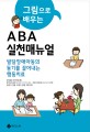(그림으로 배우는) ABA실천매뉴얼  : 발달장애아동의 동기를 끌어내는 행동치료