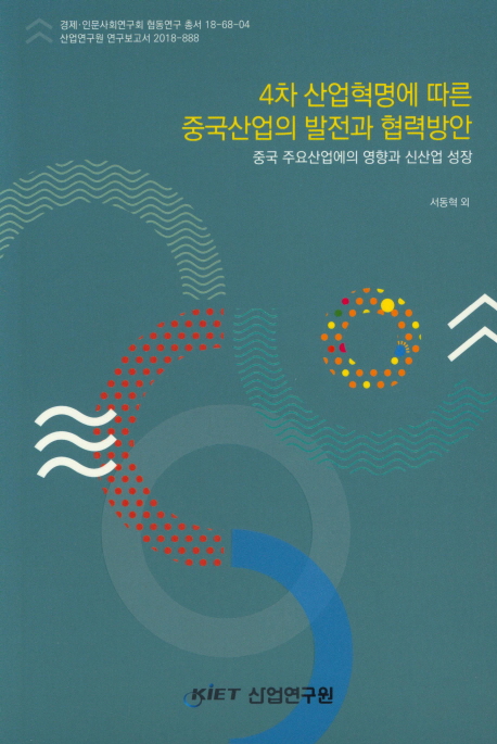 4차 산업혁명에 따른 중국산업의 발전과 협력방안 : 중국 주요산업에의 영향과 신산업 성장 / 서...