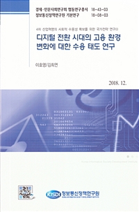 디지털 전환 시대의 고용 환경 변화에 대한 수용 태도 연구 : 4차 산업혁명의 사회적 수용성 확보를 위한 국가전략 연구(Ⅰ)