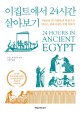 이집트에서 24시간 살아보기  : 3000년 전 사람들의 일상으로 만나는 진짜 이집트 <span>문</span><span>명</span> 이야기
