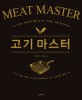 고기 마스터 : 고기 굽는 기술부터 열원 및 기구 사용법 비법 레시피까지 : 고기 전문 셰프 31인이 공개하는 고기 요리의 모든 것