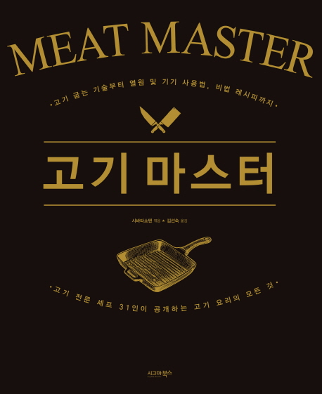 고기 마스터 : 고기 굽는 기술부터 열원 및 기구 사용법 비법 레시피까지 : 고기 전문 셰프 31인이 공개하는 고기 요리의 모든 것