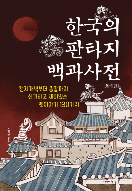 한국의 판타지 백과사전: 완전판: 천지개벽부터 종말까지 신기하고 재미있는 옛이야기 130가지 