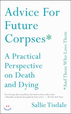 Advice for future corpses * and those who love them : a practical perspective on death and dying