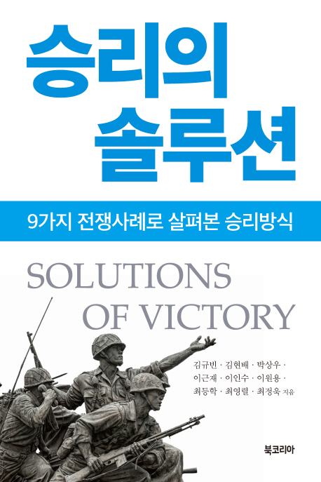 승리의 솔루션  = Solutions of victory  : 9가지 전쟁사례로 살펴본 승리방식 / 김규빈 [외] 지...
