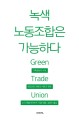 녹색 노동조합은 가능하다 : Green trade un : 기후변화의 시대, <span>정</span>의로운 전환의 이론과 현장