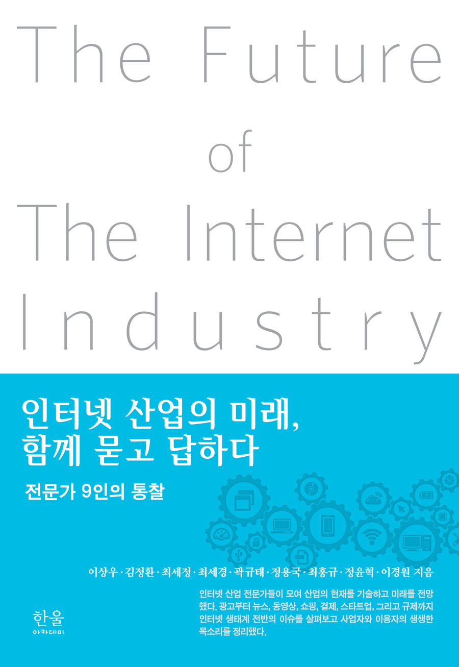 인터넷 산업의 미래, 함께 묻고 답하다 : 전문가 9인의 통찰 / 이상우 ; 김정환 ; 최세정 ; 최세...