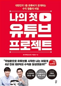 나의 첫 유튜브 프로젝트 : 대한민국 1등 유튜버가 공개하는 수익 창출의 비밀