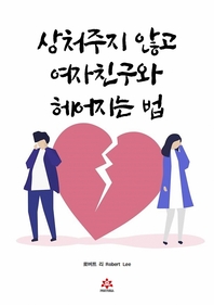 상처주지 않고 여자친구와 헤어지는 법 [전자책] : 남자들에게 필요한, “사랑에서 벗어나는” 유일한 매뉴얼!