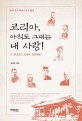 코리아, 아직도 그대는 내 사랑! = I still love Korea! : 한국 초<span>기</span> 의료선<span>교</span>사 열전