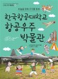 한국학공대학교 항공우주 박물관  : 하늘을 향해 우주를 향해