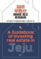 제주 부동산 제대로 알고 투자하라   = A guidebook of investing real estate in Jeju  : 제주 부동산과 도시계획을 한눈에 꿰뚫는 속 시원한 팩트 체크