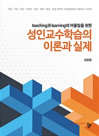 (Teaching과 learning의 어울림을 위한) 성인교수학습의 이론과 실제 / 김창엽 지음
