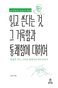 읽고 쓴다는 것, 그 거룩함과 통쾌함에 대하여  : 고미숙의 글쓰기 특강  : 양생과 구도, 그리고 밥벌이로서의 글쓰기