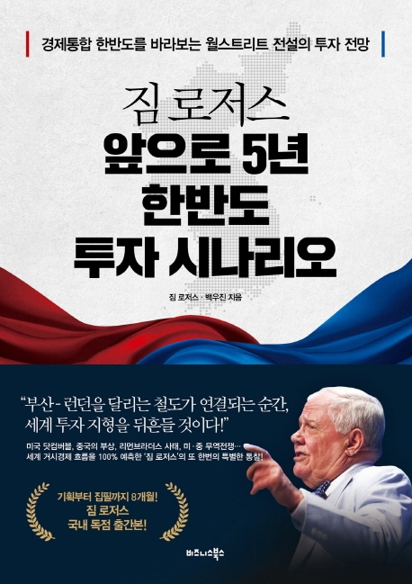 (짐 로저스) 앞으로 5년 한반도 투자 시나리오 = Jim Rogers' Big Picture :Why Han Ban Do is Going to be the Most Exciting Place in the World for the Next 10 - 20 Years : 경제통합 한반도를 바라보는 월스트리트 전설의 투자 전망