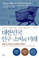 대한민국 인구·소비의 미래 - [전자책]  : 충격적 인구 변화에 맞춘, 소비 분야 해법 제시!