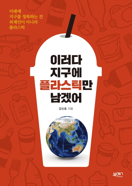 이러다 지구에 플라스틱만 남겠어 : 미래에 지구를 정복하는 건 외계인이 아니라 플라스틱 표지