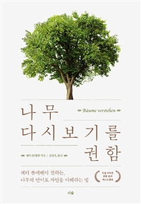 나무 다시 보기를 권함  : 페터 볼레벤이 전하는, 나무의 언어로 자연을 이해하는 법