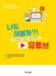 나도 해볼까?! 유튜브  : 1인 방송을 시작하는 당신을 위한 책