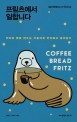 프릳츠에서 일합니다 = Coffee bread Fritz : 커피와 빵을 만드는 기술자로 한국에서 살아남기