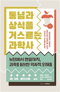 통념과 상식을 거스르는 과학사 : 뉴턴에서 멘델까지, 과학을 둘러싼 역사적 오해들