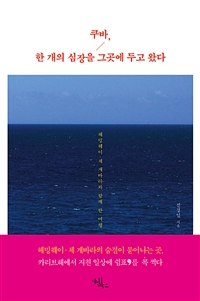 쿠바, 한 개의 심장을 그곳에 두고 왔다 : 헤밍웨이·체 게바라와 함께 한 여행