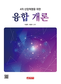 (4차 산업혁명을 위한) 융합 개론 / 이병욱 ; 최영미 공저