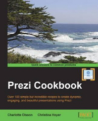 Prezi cookbook : over 100 simple but incredible recipes to create dynamic, engaging, and beautiful presentations using Prezi