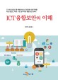 ICT 융합보안의 이해  : 5G시대 산업간 용·복합서비스의 안전한 사회구현을 위한 일반인, 학생, 기업 실무자용 융합보안 필독서