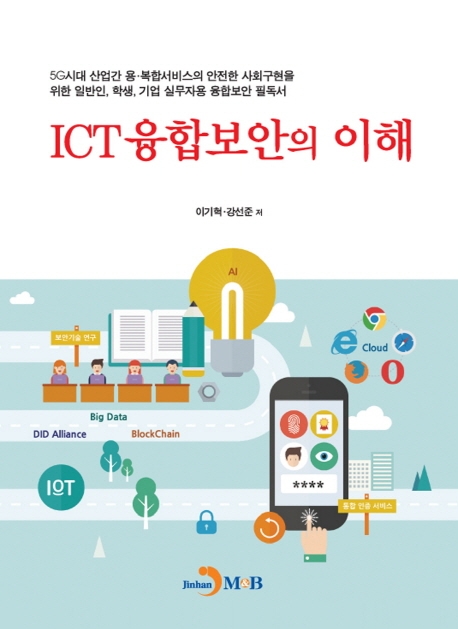 ICT 융합보안의 이해: 5G시대 산업간 용·복합서비스의 안전한 사회구현을 위한 일반인, 학생, 기업 실무자용 융합보안 필독서 